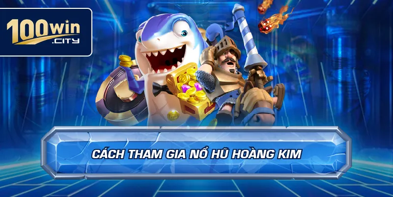 Cách tham gia nổ hũ hoàng kim