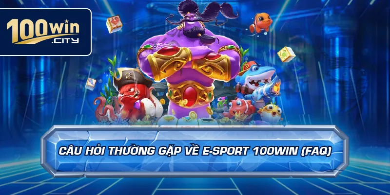 Câu Hỏi Thường Gặp Về E-Sport 100win (FAQ)