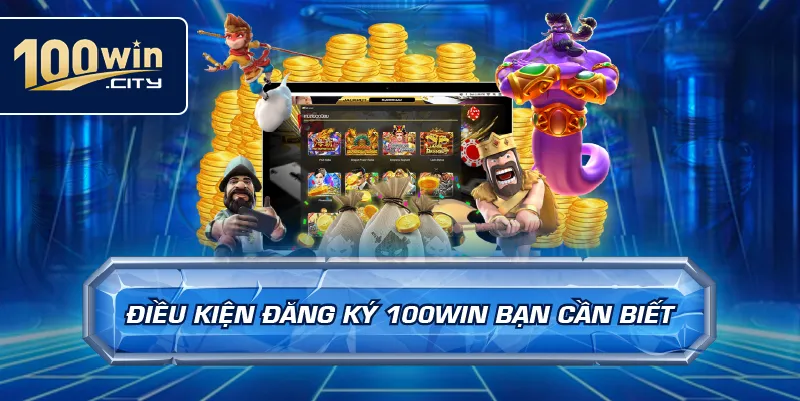 Điều Kiện Đăng Ký 100win Bạn Cần Biết