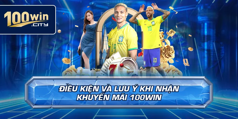 Điều Kiện Và Lưu Ý Khi Nhận Khuyến Mãi 100win