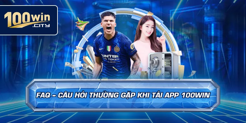 FAQ – Câu Hỏi Thường Gặp Khi Tải App 100win
