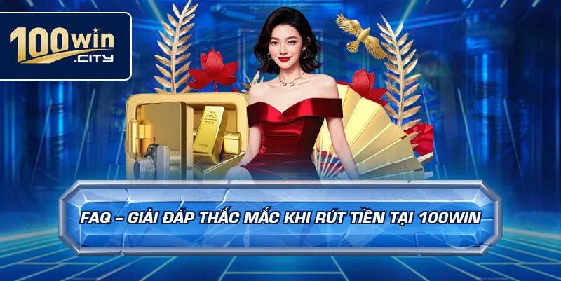 FAQ – Giải Đáp Thắc Mắc Khi Rút Tiền Tại 100win