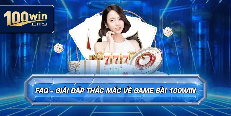 FAQ – Giải Đáp Thắc Mắc Về Game Bài 100win