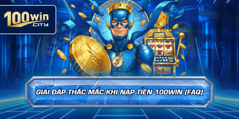 Giải Đáp Thắc Mắc Khi Nạp Tiền 100win (FAQ)