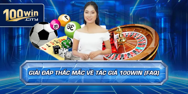 Giải Đáp Thắc Mắc Về Tác Giả 100win (FAQ)