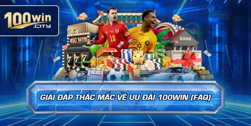Giải Đáp Thắc Mắc Về Ưu Đãi 100win (FAQ)
