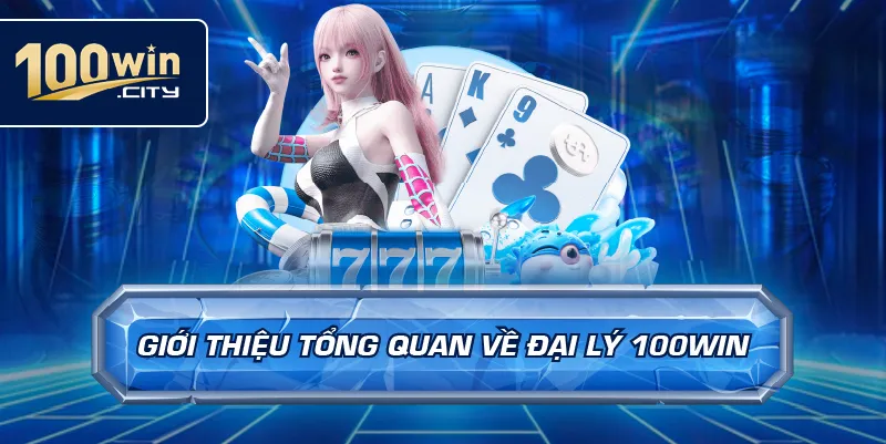 Giới Thiệu Tổng Quan Về Đại Lý 100win