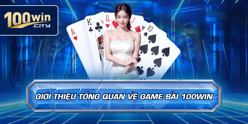 Giới Thiệu Tổng Quan Về Game Bài 100win