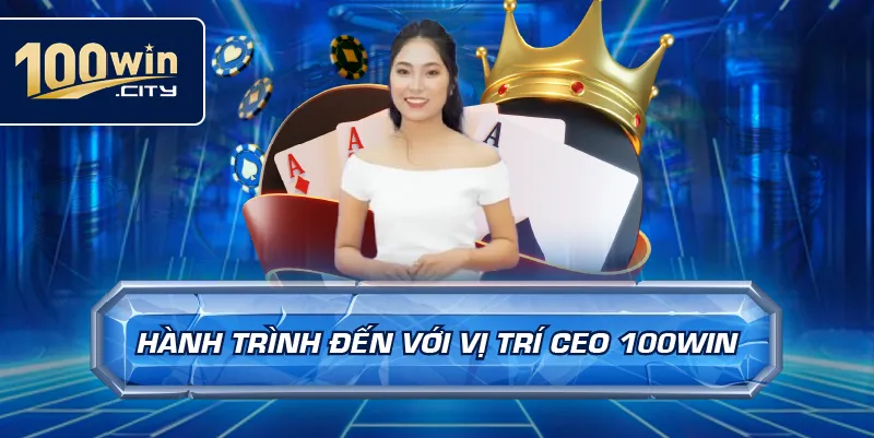 Hành Trình Đến Với Vị Trí CEO 100win