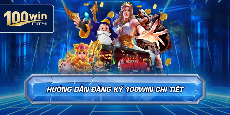 Hướng Dẫn Đăng Ký 100win Chi Tiết