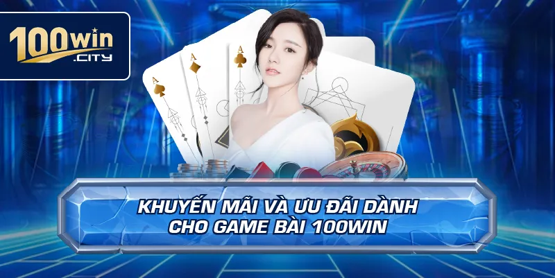 Khuyến Mãi Và Ưu Đãi Dành Cho Game Bài 100win