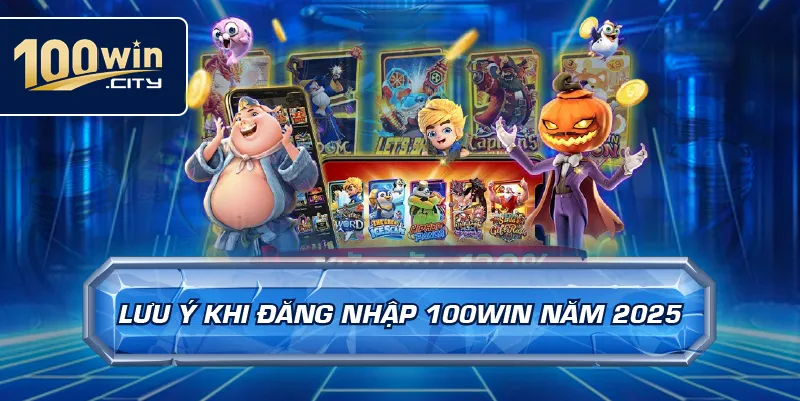 Lưu Ý Khi Đăng Nhập 100win Năm 2025
