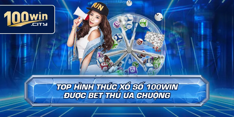 Top Hình Thức Xổ Số 100win Được Bet Thủ Ưa Chuộng