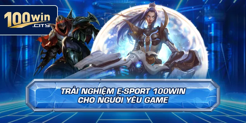 Trải Nghiệm E-Sport 100win Cho Người Yêu Game
