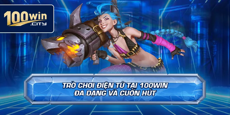 Trò Chơi Điện Tử Tại 100win Đa Dạng Và Cuốn Hút