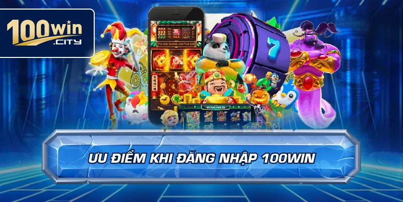 Ưu Điểm Khi Đăng Nhập 100win