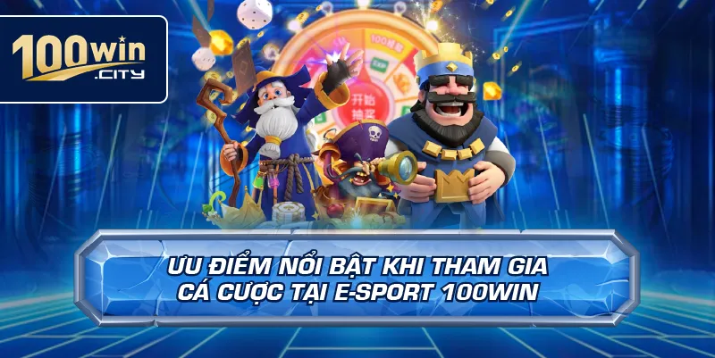 Ưu Điểm Nổi Bật Khi Tham Gia Cá Cược Tại E-Sport 100win