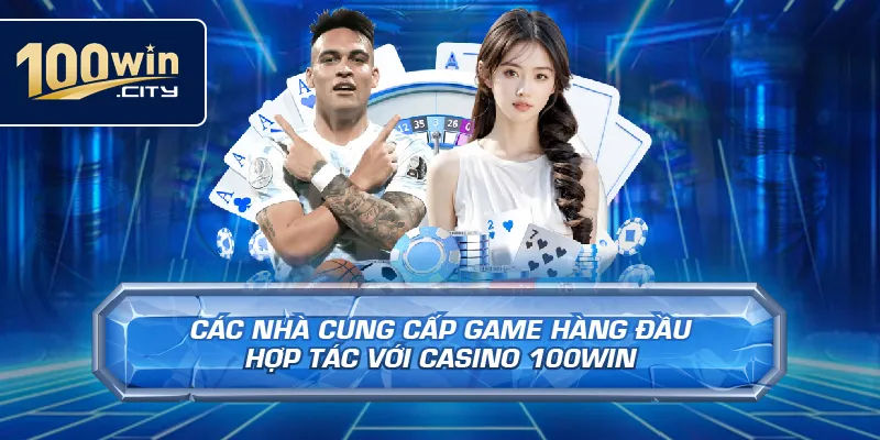 Các Nhà Cung Cấp Game Hàng Đầu Hợp Tác Với Casino 100win