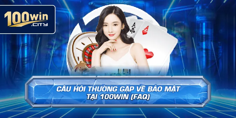 Câu Hỏi Thường Gặp Về Bảo Mật Tại 100win (FAQ)