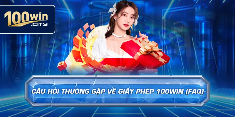 Câu Hỏi Thường Gặp Về Giấy Phép 100win (FAQ)