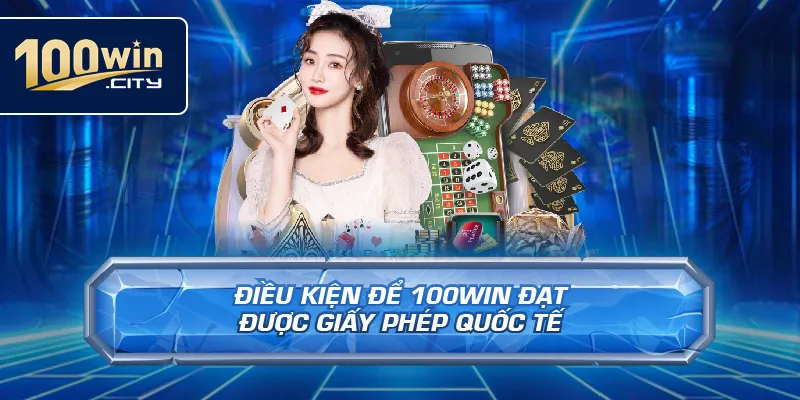 Điều Kiện Để 100win Đạt Được Giấy Phép Quốc Tế