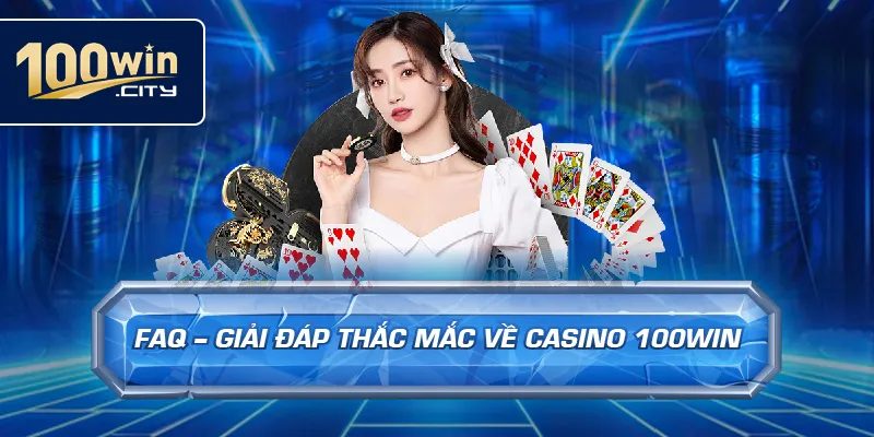 FAQ – Giải Đáp Thắc Mắc Về Casino 100win