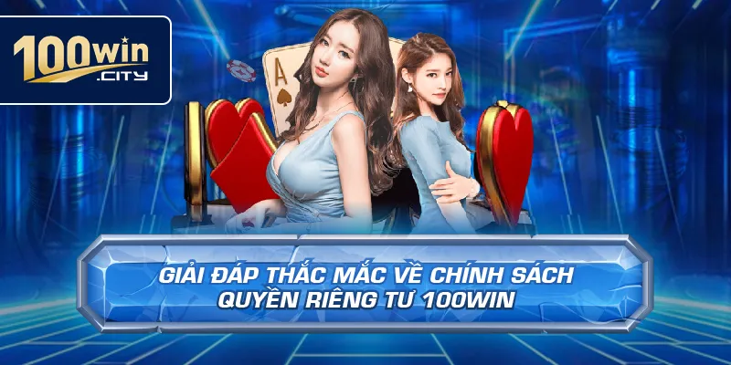 Giải Đáp Thắc Mắc Về Chính Sách Quyền Riêng Tư 100win
