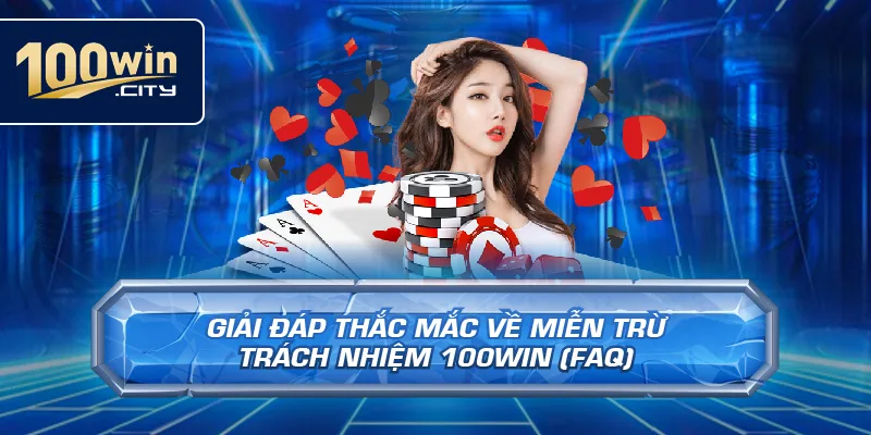 Giải Đáp Thắc Mắc Về Miễn Trừ Trách Nhiệm 100win (FAQ)