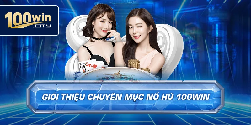Giới Thiệu Chuyên Mục Nổ Hũ 100win