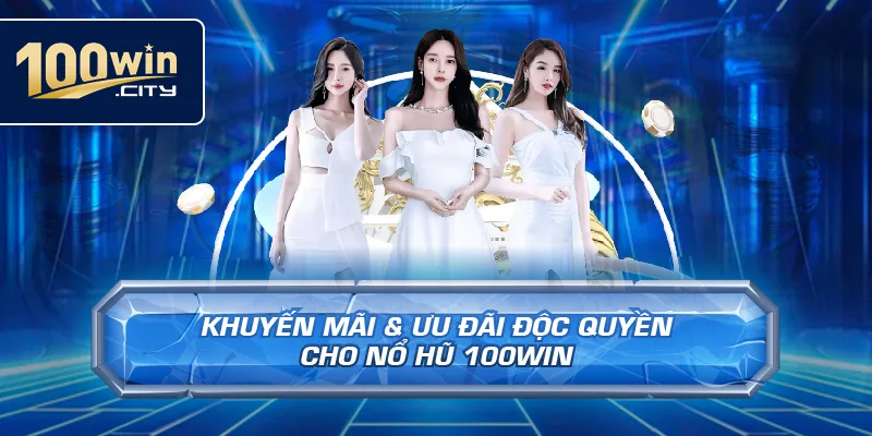 Khuyến Mãi & Ưu Đãi Độc Quyền Cho Nổ Hũ 100win