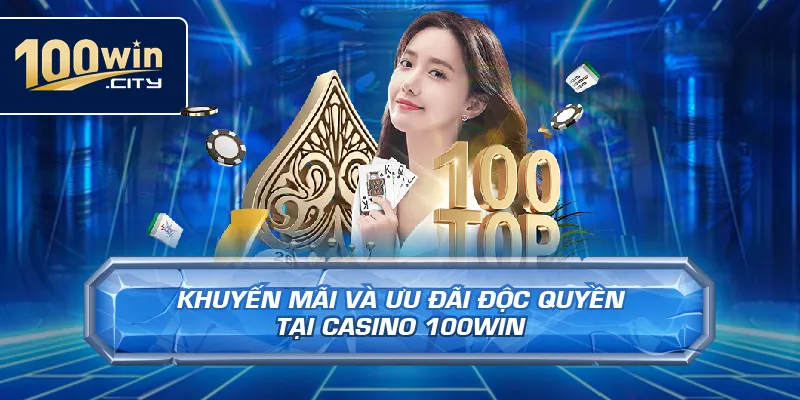 Khuyến Mãi Và Ưu Đãi Độc Quyền Tại Casino 100win