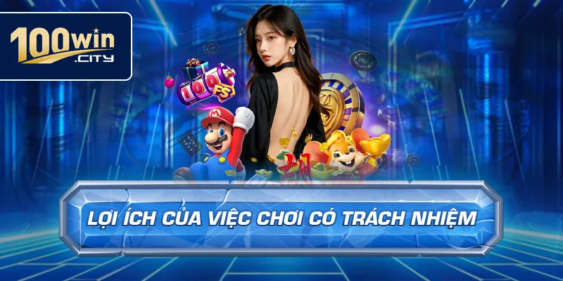 Lợi Ích Của Việc Chơi Có Trách Nhiệm