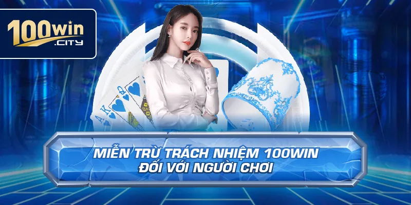 Miễn Trừ Trách Nhiệm 100win Đối Với Người Chơi