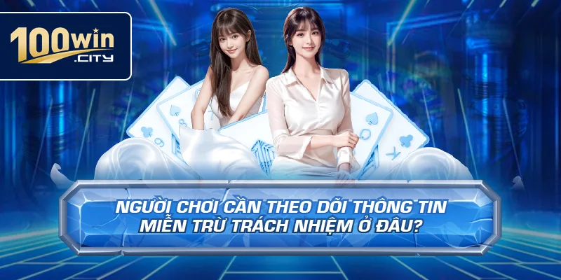 Người Chơi Cần Theo Dõi Thông Tin Miễn Trừ Trách Nhiệm Ở Đâu?