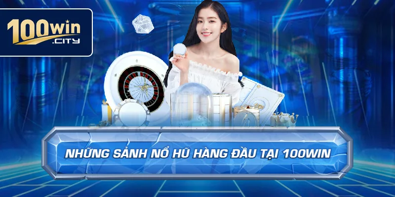 Những Sảnh Nổ Hũ Hàng Đầu Tại 100win