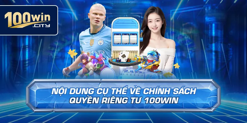 Nội Dung Cụ Thể Về Chính Sách Quyền Riêng Tư 100win