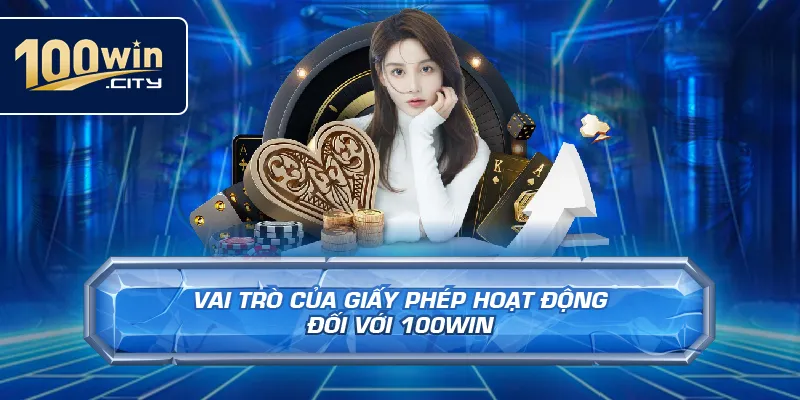 Vai Trò Của Giấy Phép Hoạt Động Đối Với 100win